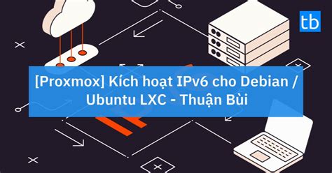 Proxmox Kích hoạt IPv6 cho Debian Ubuntu LXC Thuận Bùi Blog