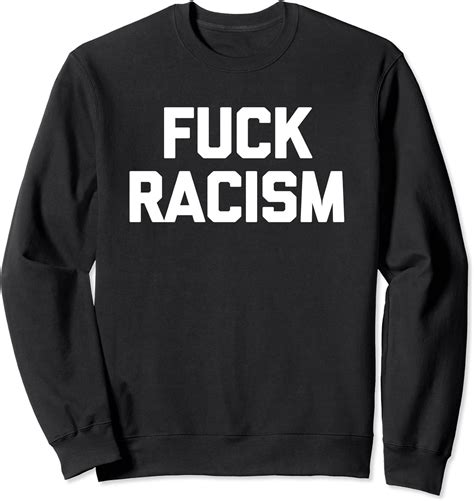 Fuck Racism T Shirt Funny Saying Novelty Humor Cool Sweatshirt Amazon De Bekleidung