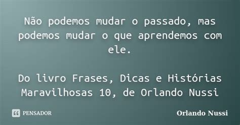 Não Podemos Mudar O Passado Mas Orlando Nussi Pensador