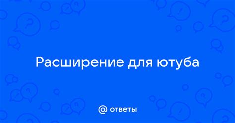 Ответы Mail: Расширение для ютуба