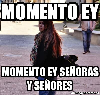 Meme Personalizado Momento Ey Momento Ey Se Oras Y Se Ores