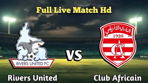 Rivers United Vs Club Africain Live Match Today Vs