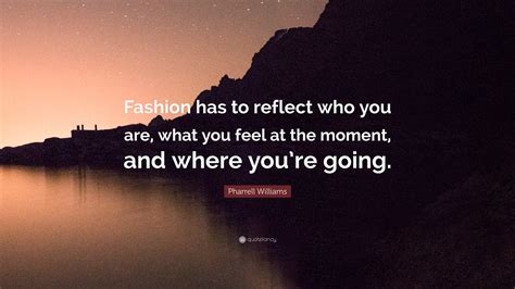 Pharrell Williams Quote “fashion Has To Reflect Who You Are What You Feel At The Moment And