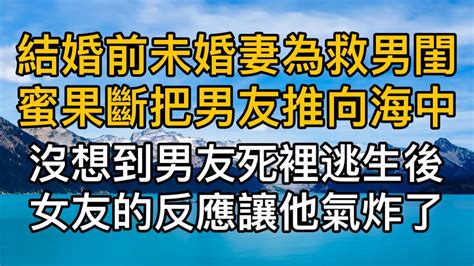 “老公，我錯了，你原諒我好不好？”結婚前夕未婚妻為救男閨蜜果斷把男人推向海中，沒想到男人死裡逃生後女友的反應卻讓他氣炸了。真實故事 ｜都市男女｜情感｜男閨蜜｜妻子出軌｜楓林情感 Youtube