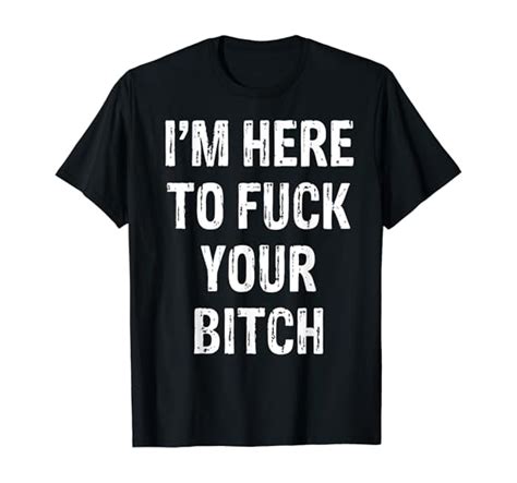 Amazon I M Here To Fuck Your Bitch T Shirt Clothing