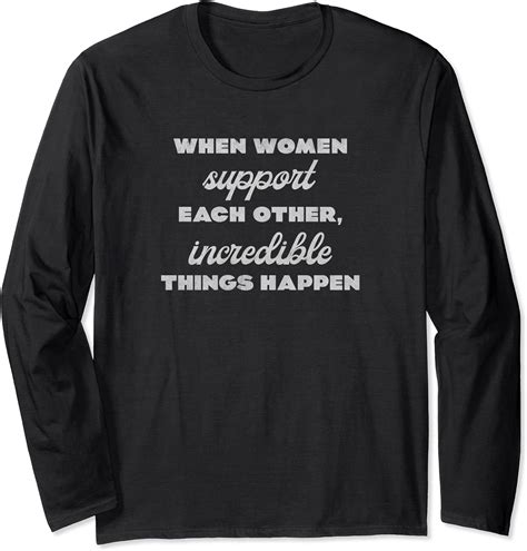 When Women Support Each Other Incredible Things Happen Long Sleeve T