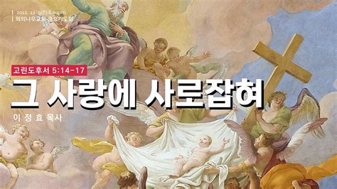 설교 그 사랑에 사로잡혀고린도후서5장14절17절이정효목사 Youtube