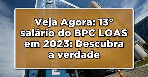 Veja Agora 13 salário do BPC LOAS em 2023 Descubra a verdade