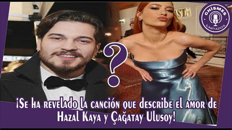 Se Ha Revelado La Canci N Que Describe El Amor De Hazal Kaya Y A Atay