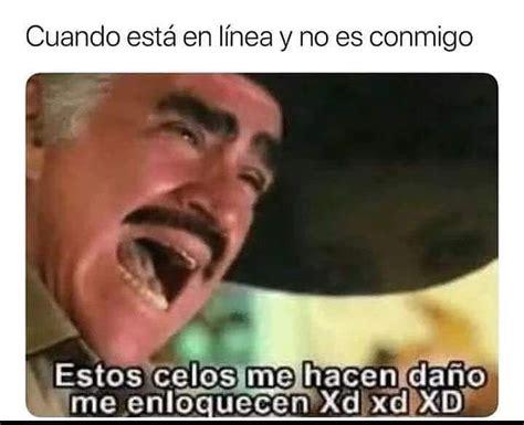 Cuando Est En L Nea Y No Es Conmigo Estos Celos Me Hacen Da O Me