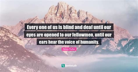 Every One Of Us Is Blind And Deaf Until Our Eyes Are Opened To Our Fel Quote By Helen Keller