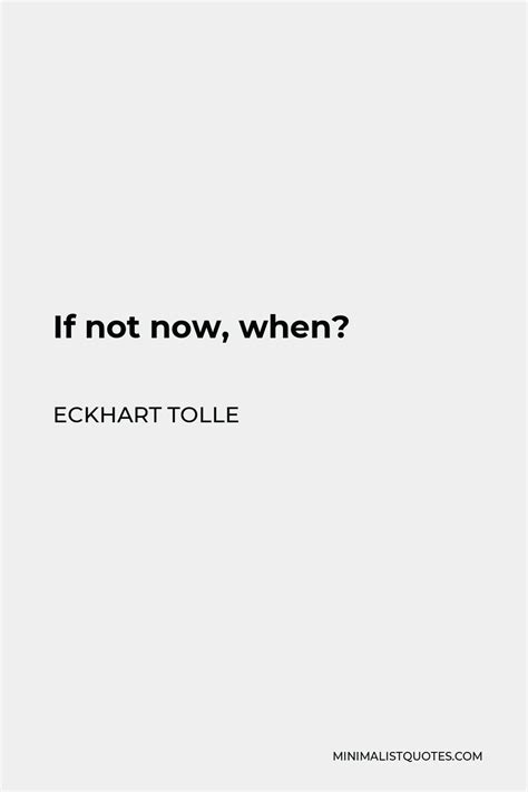 Eckhart Tolle Quote If Not Now When