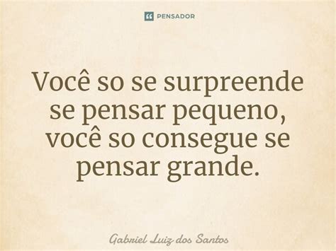 Muito Surpreso Sem Saber O Que Pensar - ⁠Você só se surpreende se pensar... Gabriel Luiz dos Santos - Pensador