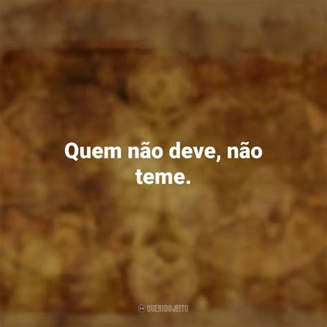 Quem Não Deve Não Teme - Quem não deve, não teme. Provérbios Populares - Querido Jeito