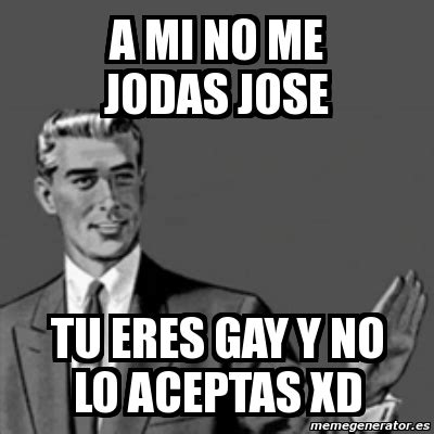 Meme Correction Guy A Mi No Me Jodas Jose Tu Eres Gay Y No Lo Aceptas Xd 3359882