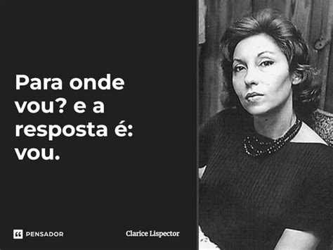 Para Onde Vou E A Resposta é Vou Clarice Lispector Pensador