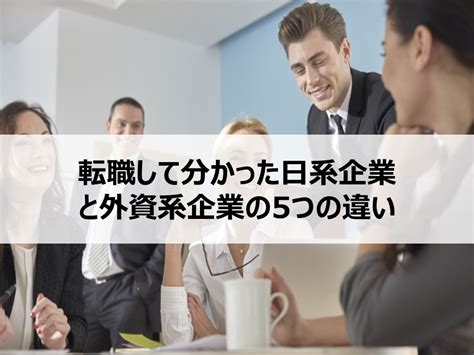 【実体験】日系企業と外資系企業の違いは？どっちに行くべきか？ Itコンサルタント わさおのブログ