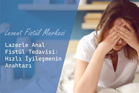 Lazerle Anal Fistül Tedavisi Hızlı İyileşmenin Anahtarı