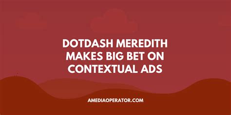 Dotdash Meredith Makes Big Bet On Contextual Ads A Media Operator