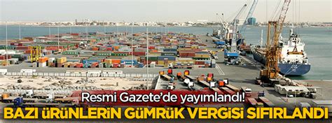 Resmi Gazete de yayımlandı Bazı ürünlerin gümrük vergisi sıfırlandı