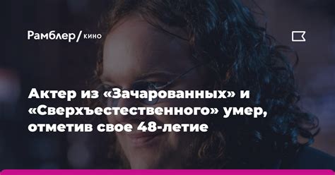 Актер из Зачарованных и Сверхъестественного умер отметив свое 48