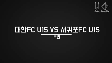 대한fc U18 Vs 서귀포fc U15 후반 Youtube