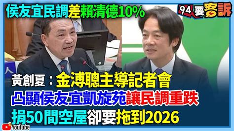 【94要客訴】侯友宜民調差賴清德10 黃創夏：金溥聰主導記者會！凸顯侯友宜凱旋苑讓民調重跌！捐50間空屋卻要拖到2026 Youtube