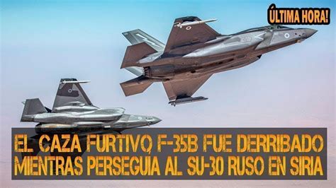 EL CAZA FURTIVO F 35B FUE DERRIBADO MIENTRAS PERSEGUÍA AL SU 30 RUSO EN