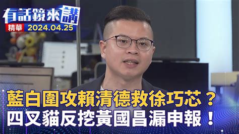 藍白圍攻賴清德救徐巧芯？ 四叉貓反挖黃國昌漏申報！｜黃揚明 簡舒培 凌濤｜吳安琪｜【有話鏡來講】20240425｜ 鏡新聞 Youtube