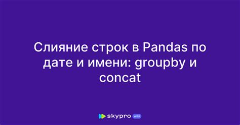 Слияние строк в Pandas по дате и имени groupby и concat