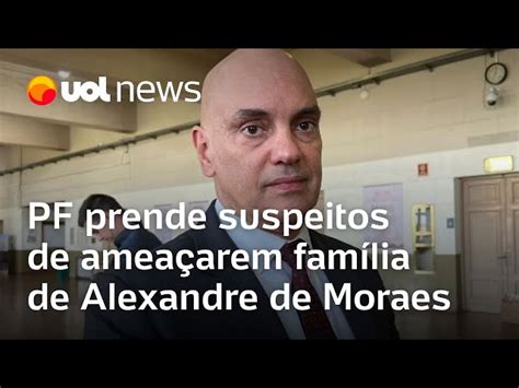 Pf Prende No Rj E Sp Suspeitos De Ameaçarem Família De Moraes