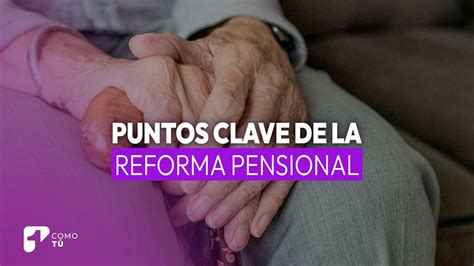 Lo Nuevo Y Lo Que Se Mantiene Puntos Clave De La Reforma Pensional Del