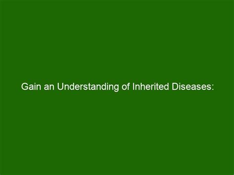 Gain an Understanding of Inherited Diseases: Causes, Symptoms & Prevention - Health And Beauty