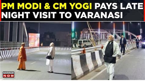 Pm Modi Pays Surprise Late Night Visit To Varanasi Cm Yogi