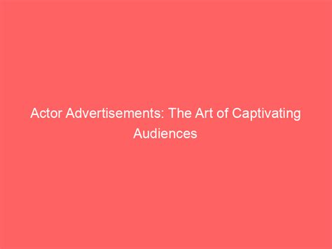 Actor Advertisements The Art Of Captivating Audiences Froggy Ads