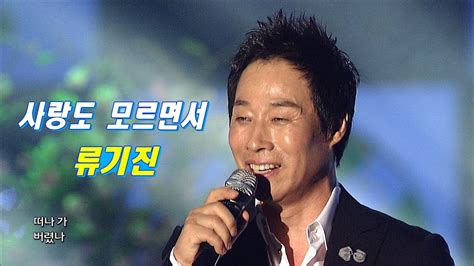 류기진 사랑도 모르면서 가요베스트 355회 6 Youtube