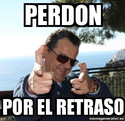 Meme Personalizado Perdon Por El Retraso