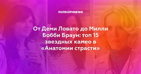 От Деми Ловато до Милли Бобби Браун топ 15 звездных камео в «Анатомии