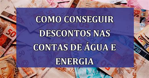 Descubra Como Conseguir Descontos Nas Contas De Gua E Energia A