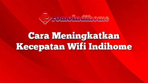 Cara Meningkatkan Kecepatan Wifi Indihome PromoIndihome