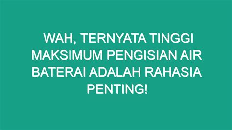 Wah Ternyata Tinggi Maksimum Pengisian Air Baterai Adalah Rahasia