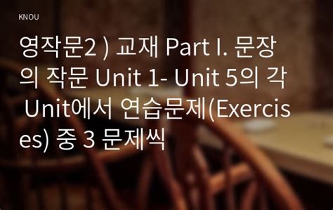 영작문2 교재 Part I 문장의 작문 Unit 1 Unit 5의 각 Unit에서 연습문제 Exercises 중 3