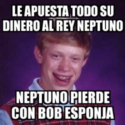 Meme Bad Luck Brian Le Apuesta Todo Su Dinero Al Rey Neptuno Neptuno