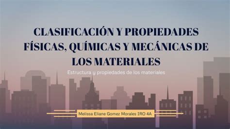 ClasificaciÓn Y Propiedades FÍsicas QuÍmicas Y MecÁnicas De Los Mater