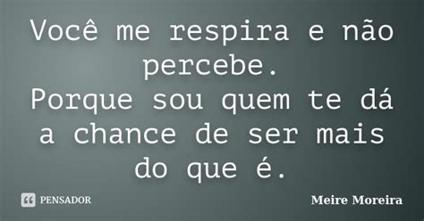 Você me respira e não percebe Porque Meire Moreira Pensador