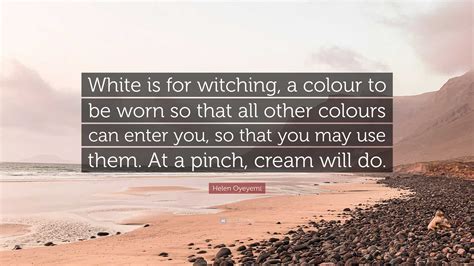 Helen Oyeyemi Quote “white Is For Witching A Colour To Be Worn So