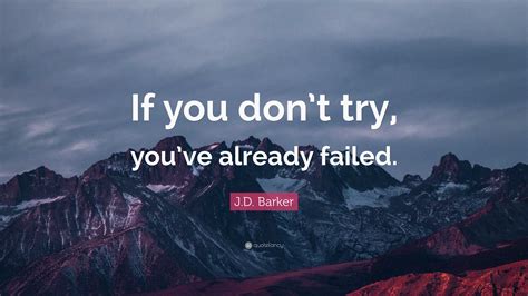 J D Barker Quote “if You Dont Try Youve Already Failed ”