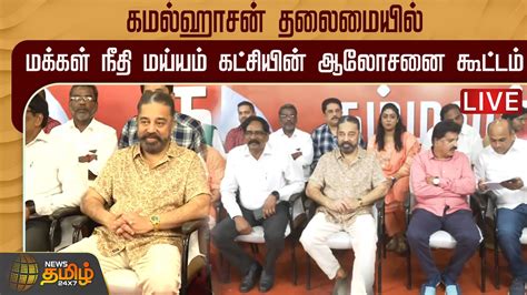 🔴live கமல்ஹாசன் தலைமையில் மக்கள் நீதி மய்யம் கட்சியின் ஆலோசனை கூட்டம்