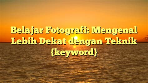 Belajar Fotografi Mengenal Lebih Dekat Dengan Teknik Keyword