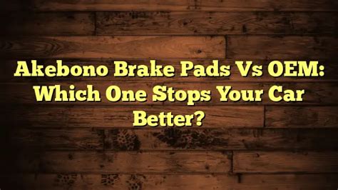 Akebono Brake Pads Vs OEM: Which One Stops Your Car Better ...